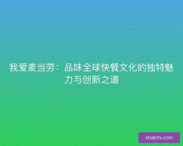 我爱麦当劳：品味全球快餐文化的独特魅力与创新之道