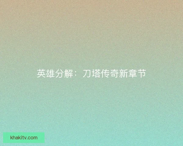 英雄分解：刀塔传奇新章节