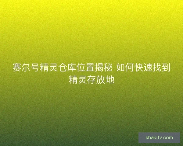 赛尔号精灵仓库位置揭秘 如何快速找到精灵存放地