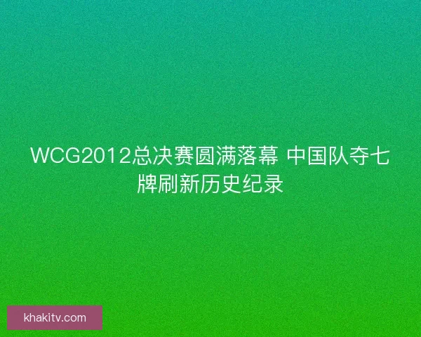 WCG2012总决赛圆满落幕 中国队夺七牌刷新历史纪录