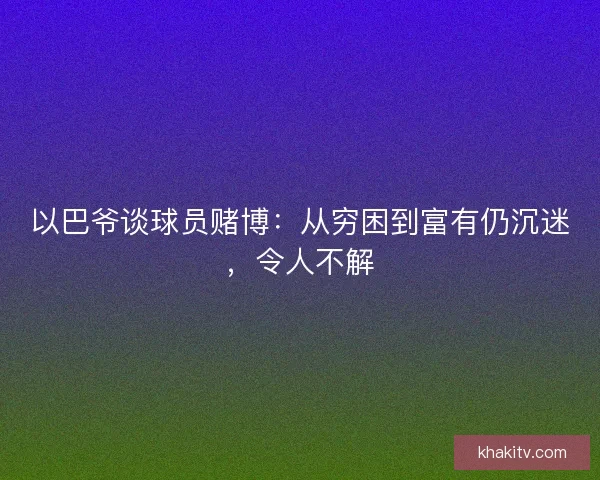 以巴爷谈球员赌博：从穷困到富有仍沉迷，令人不解