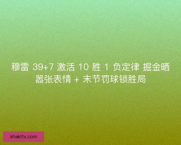 穆雷 39+7 激活 10 胜 1 负定律 掘金晒嚣张表情 + 末节罚球锁胜局