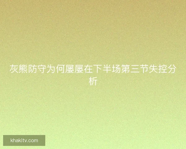 灰熊防守为何屡屡在下半场第三节失控分析