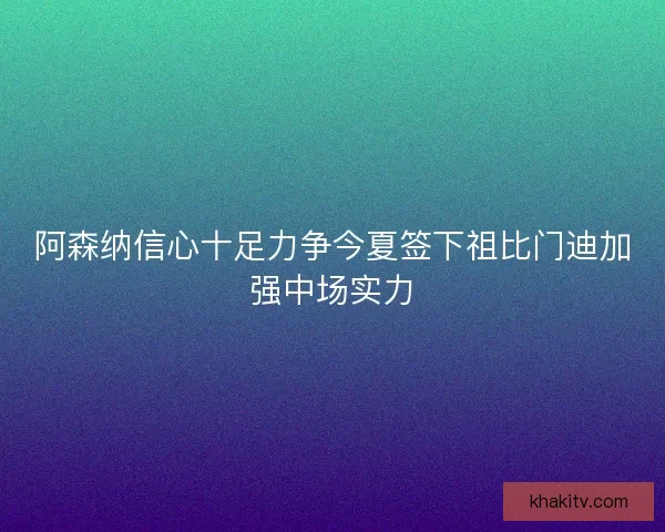 阿森纳信心十足力争今夏签下祖比门迪加强中场实力