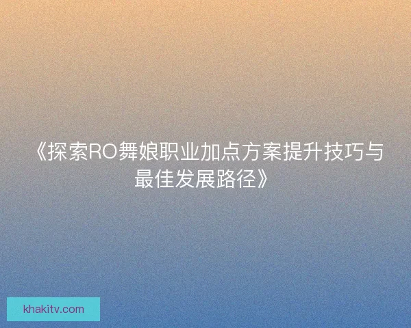 《探索RO舞娘职业加点方案提升技巧与最佳发展路径》