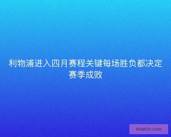 利物浦进入四月赛程关键每场胜负都决定赛季成败